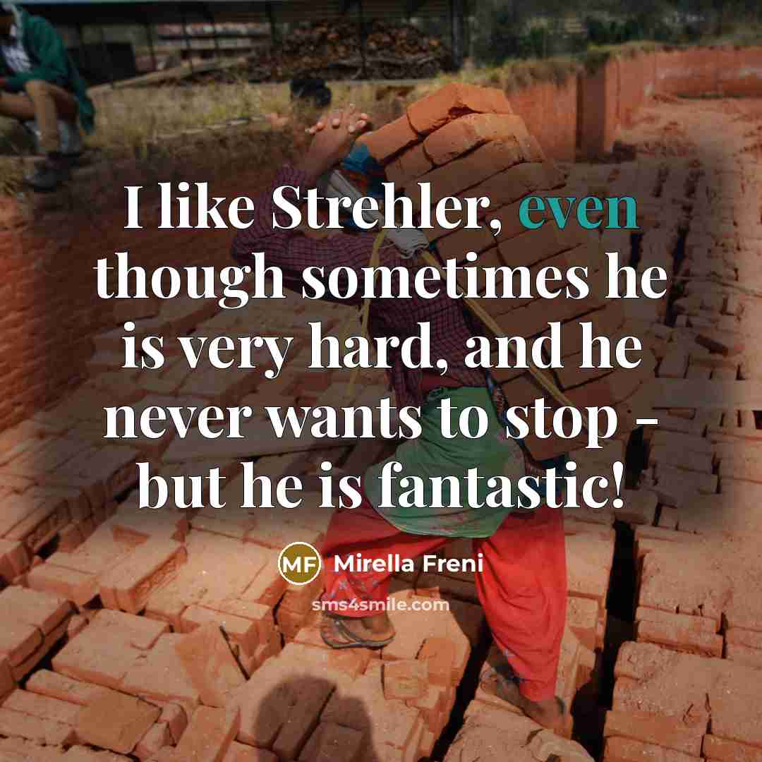 “I like Strehler, even though sometimes he is very hard, and he never wants to stop - but he is fantastic!” quote by Mirella Freni