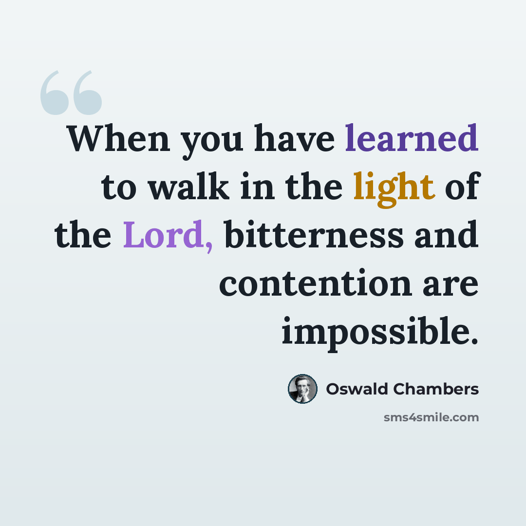 “When you have learned to walk in the light of the Lord, bitterness and contention are impossible.” quote by Oswald Chambers