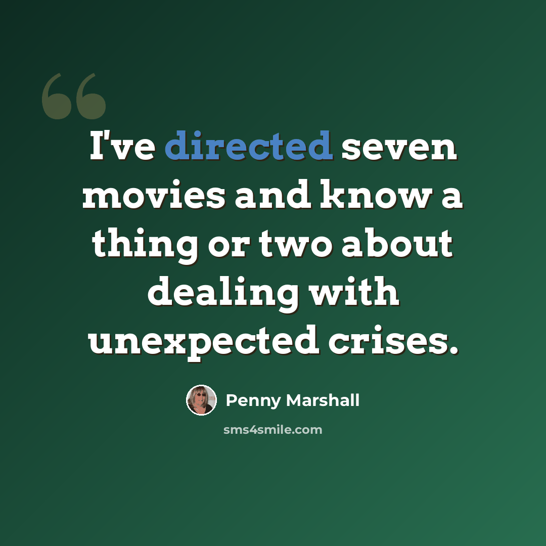 “I've directed seven movies and know a thing or two about dealing with unexpected crises.” quote by Penny Marshall