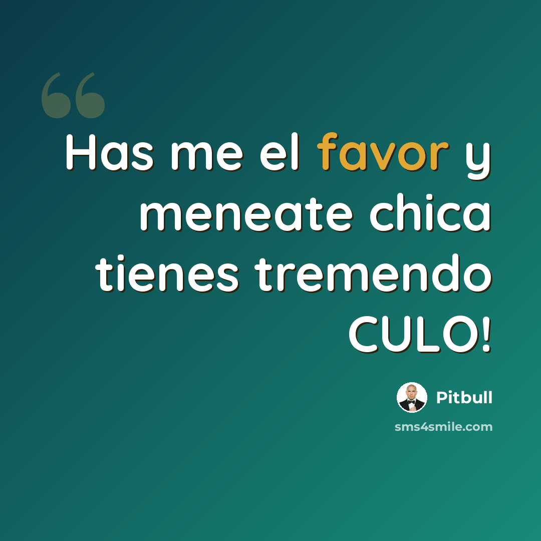 “Has me el favor y meneate chica tienes tremendo CULO!” quote by Pitbull