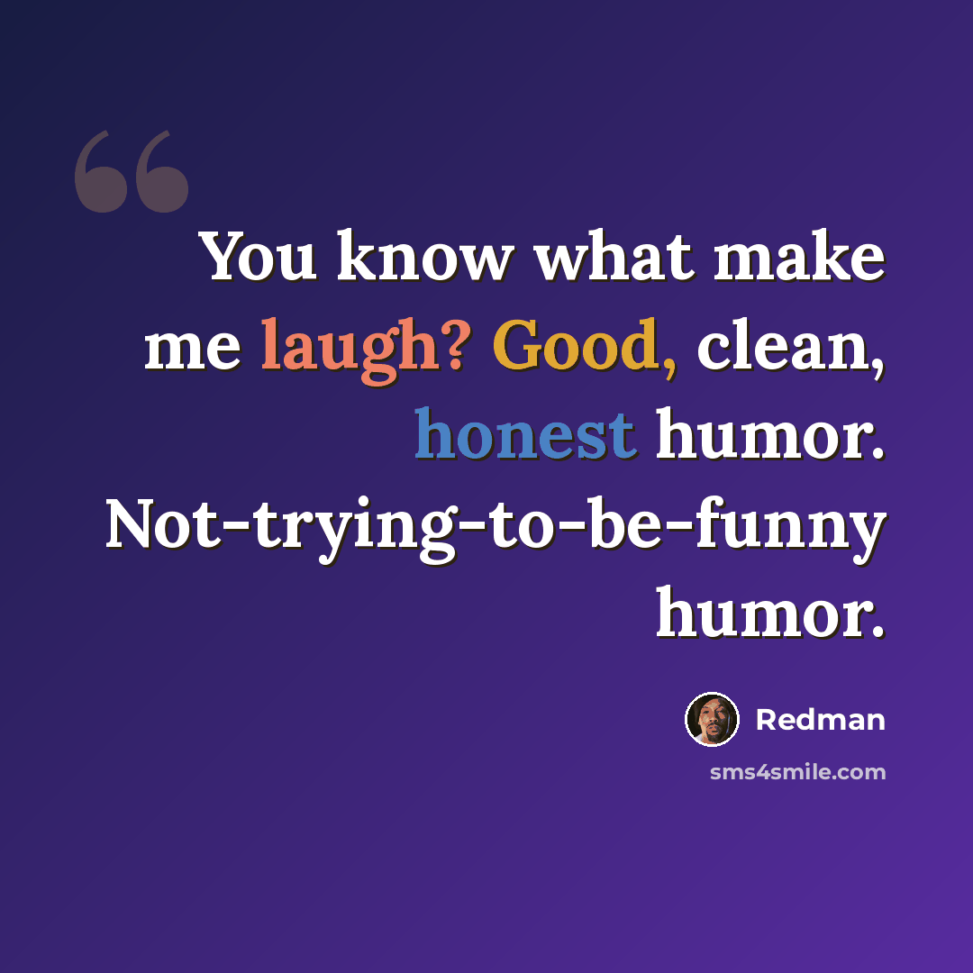 “You know what make me laugh? Good, clean, honest humor. Not-trying-to-be-funny humor.” quote by Redman