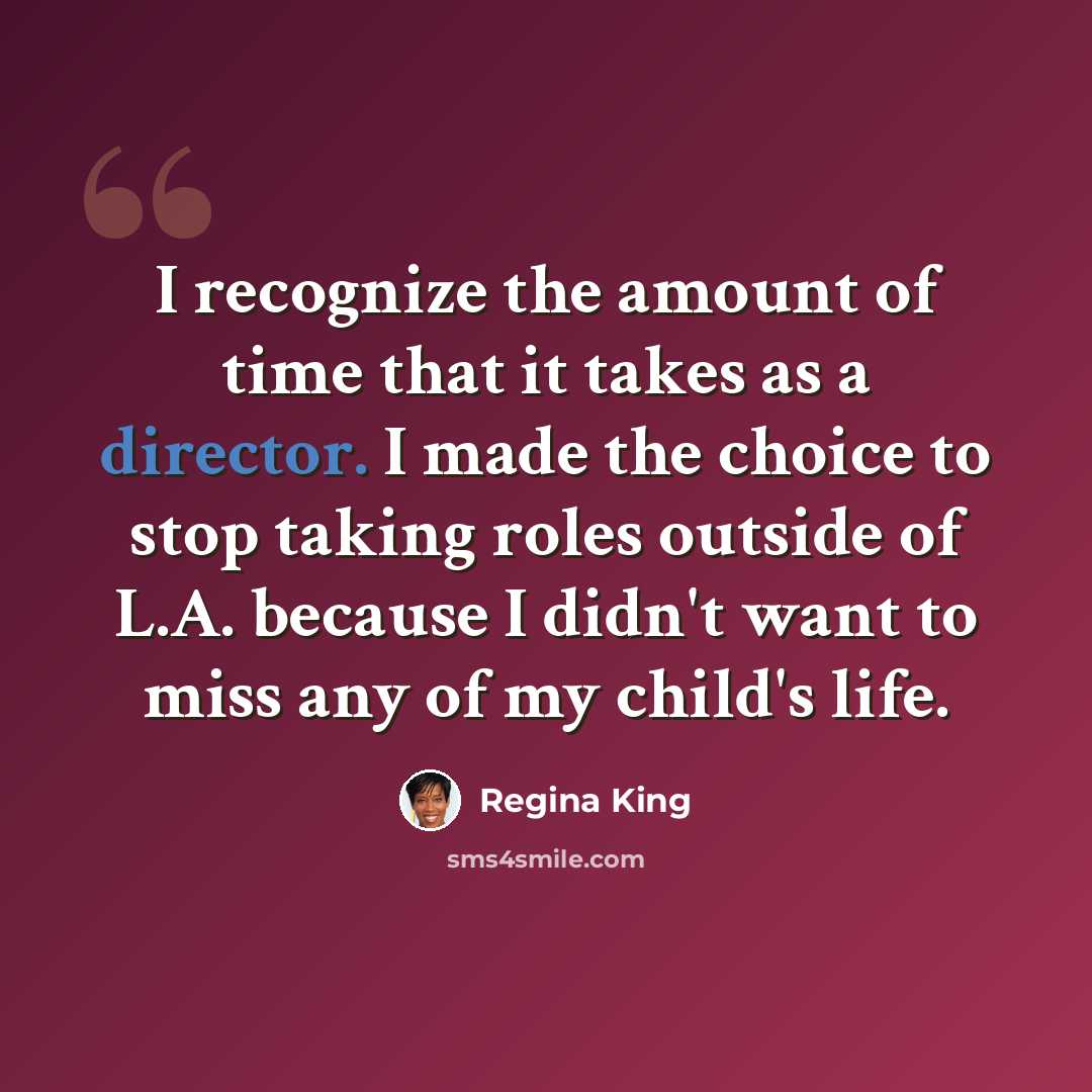 “I recognize the amount of time that it takes as a director. I made the choice to stop taking roles outside of L.A. because I didn't want to miss any of my child's life.” quote by Regina King