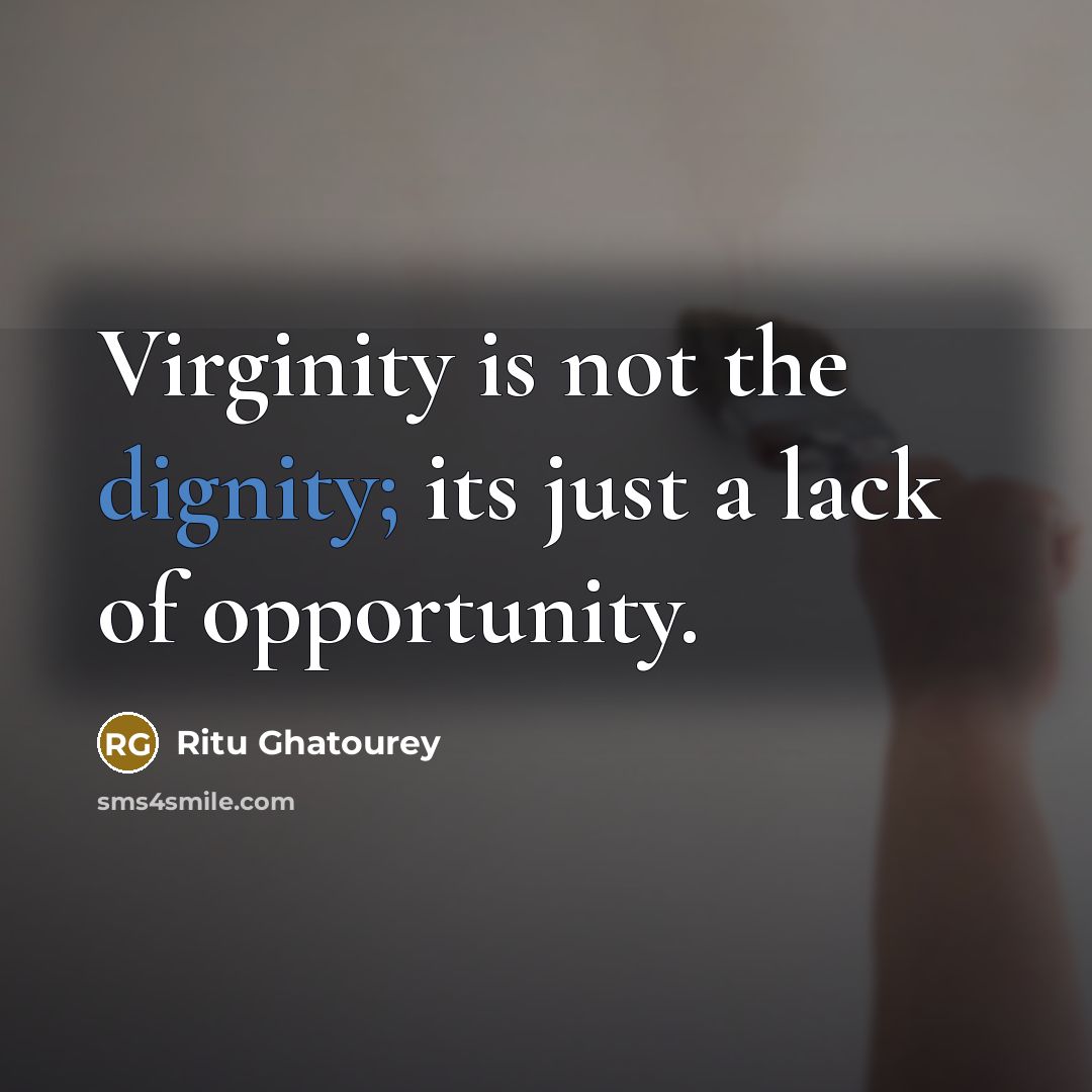 “Virginity is not the dignity; its just a lack of opportunity.” quote by Ritu Ghatourey
