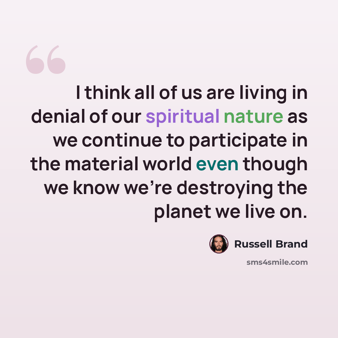 “I think all of us are living in denial of our spiritual nature as we continue to participate in the material world even though we know we're destroying the planet we live on.” quote by Russell Brand