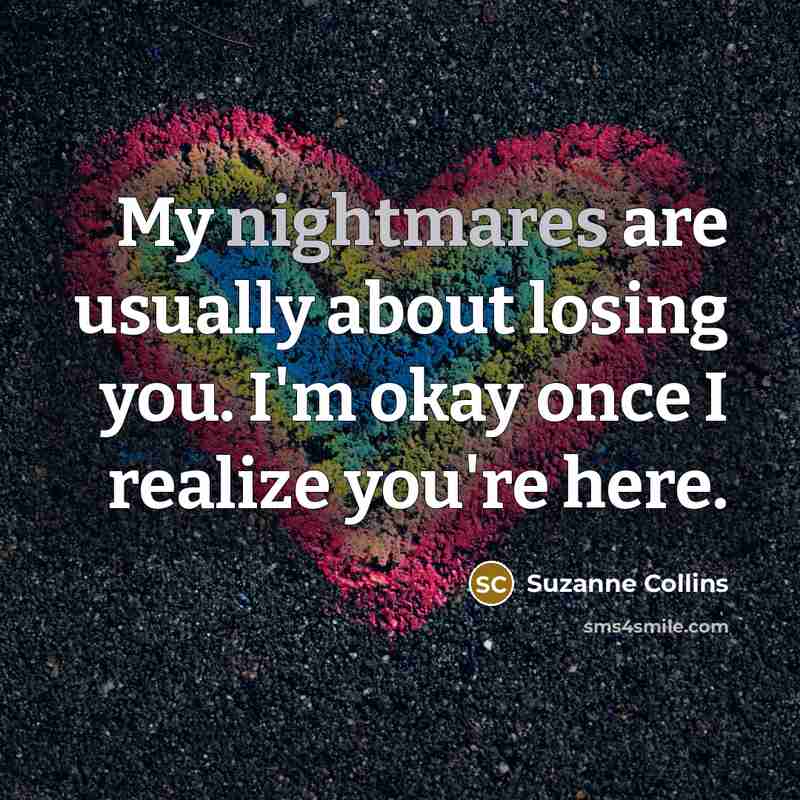 “My nightmares are usually about losing you. I'm okay once I realize you're here.” quote by Suzanne Collins