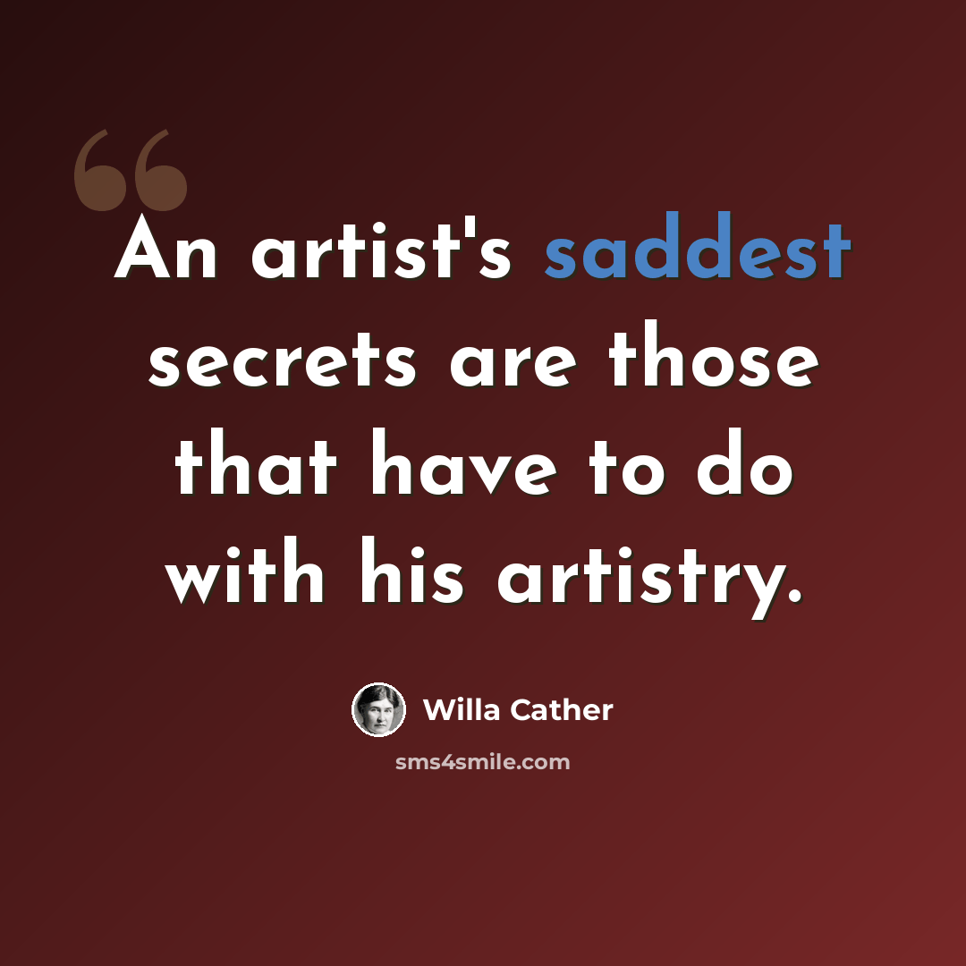 “An artist's saddest secrets are those that have to do with his artistry.” quote by Willa Cather
