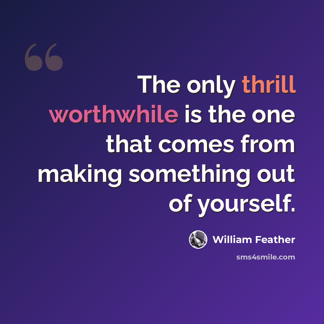 “The only thrill worthwhile is the one that comes from making something out of yourself.” quote by William Feather