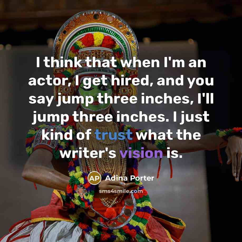 “I think that when I'm an actor, I get hired, and you say jump three inches, I'll jump three inches. I just kind of trust what the writer's vision is.” quote by Adina Porter