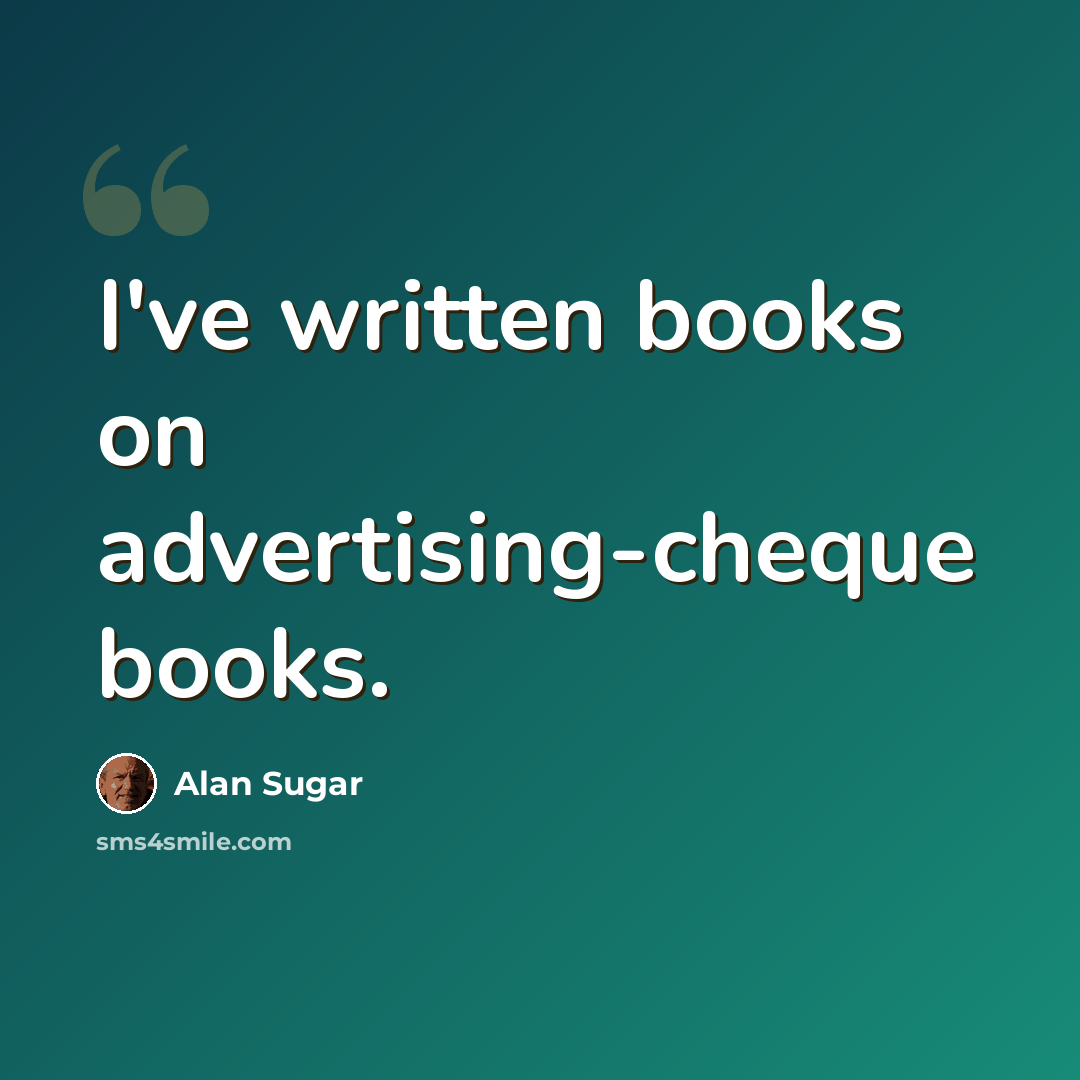 “I've written books on advertising-cheque books.” quote by Alan Sugar