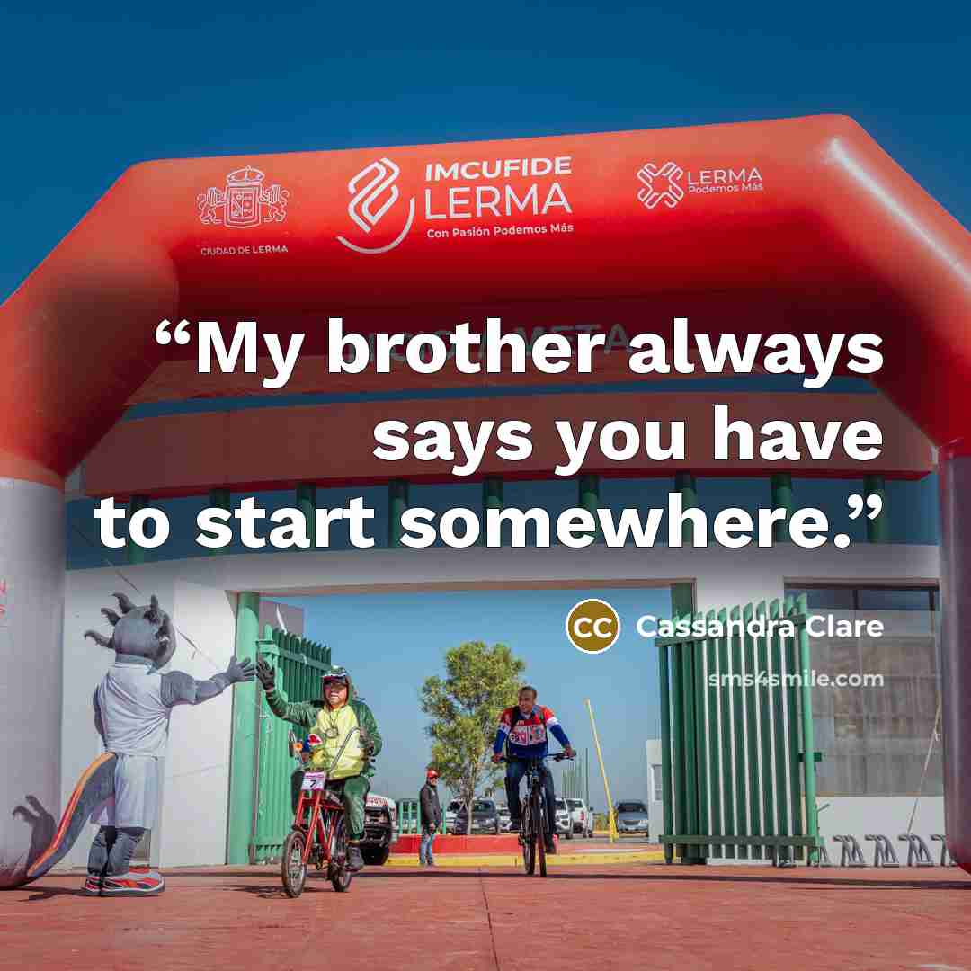 “My brother always says you have to start somewhere.” quote by Cassandra Clare