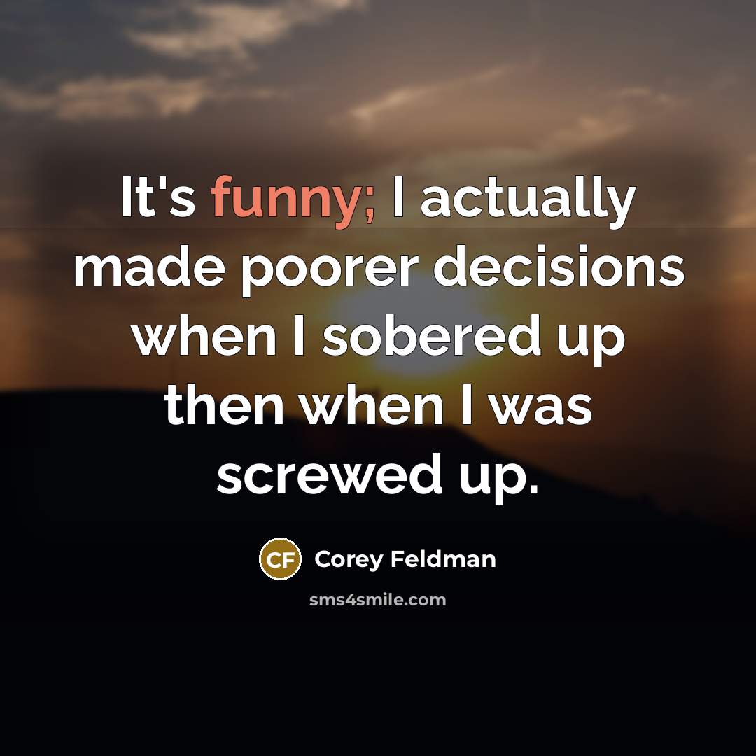 “It's funny; I actually made poorer decisions when I sobered up then when I was screwed up.” quote by Corey Feldman