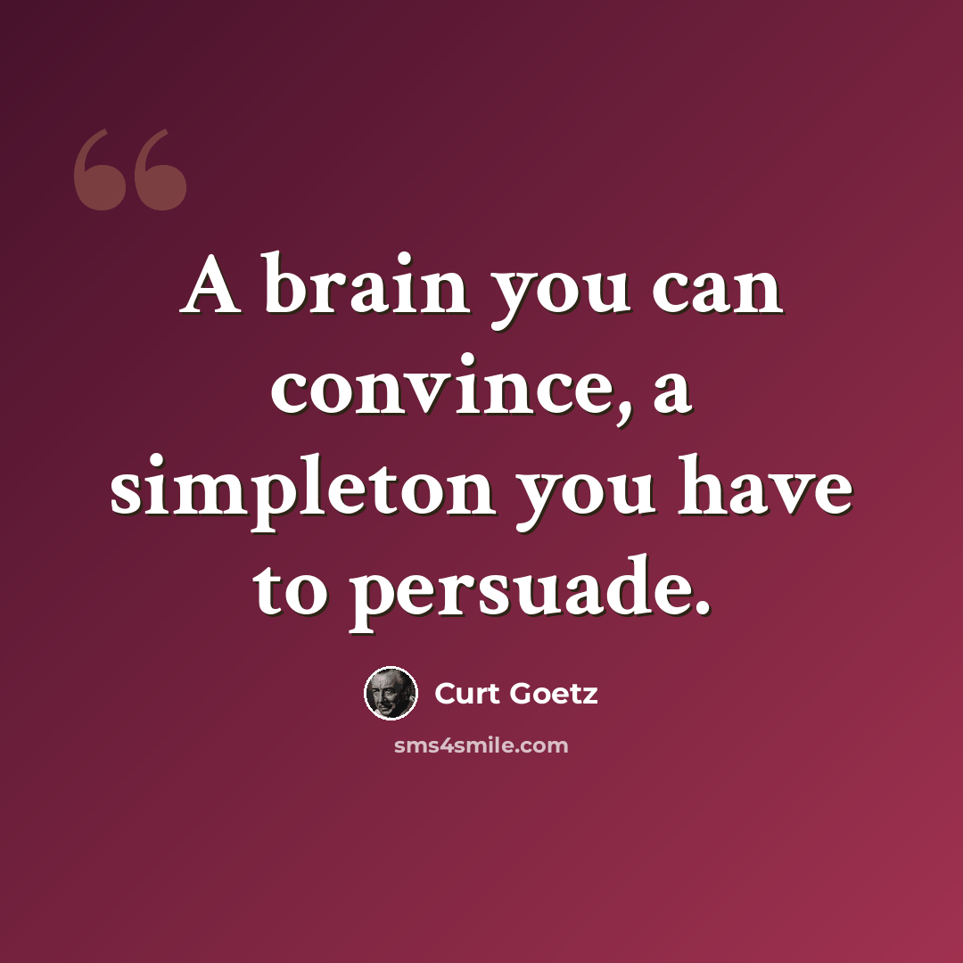 “A brain you can convince, a simpleton you have to persuade.” quote by Curt Goetz