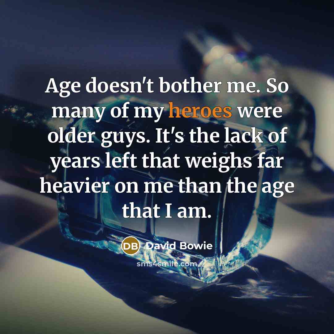 “Age doesn't bother me. So many of my heroes were older guys. It's the lack of years left that weighs far heavier on me than the age that I am.” quote by David Bowie