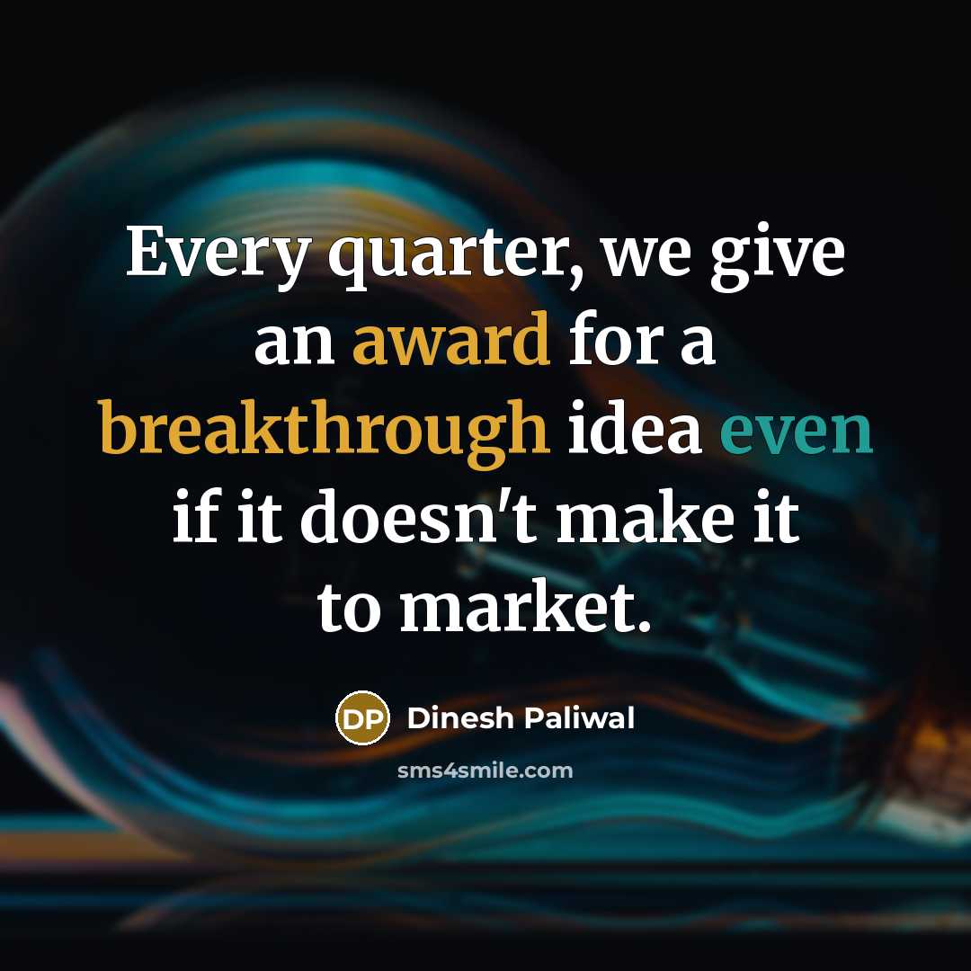 “Every quarter, we give an award for a breakthrough idea even if it doesn't make it to market.” quote by Dinesh Paliwal