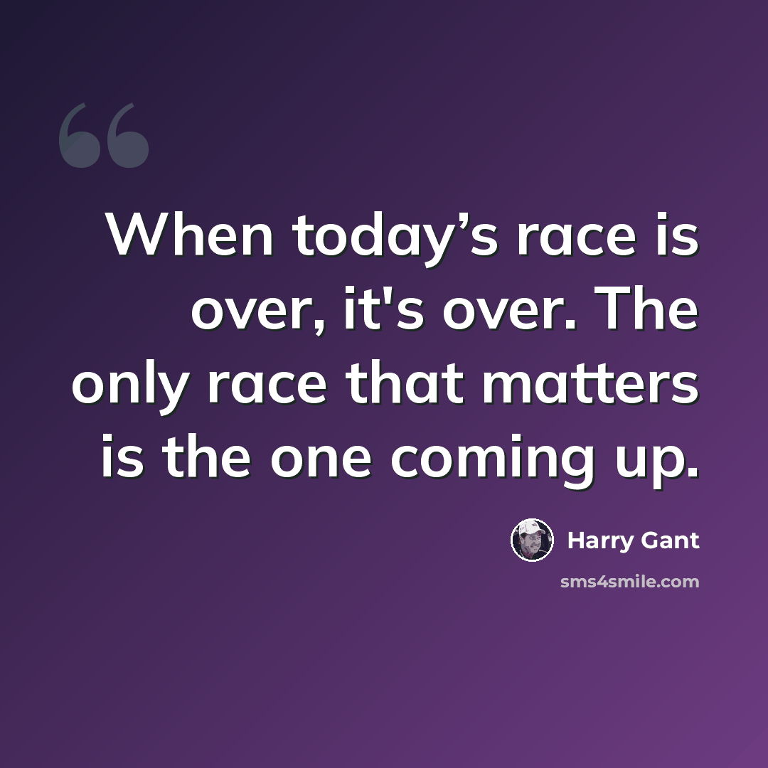 “When today’s race is over, it's over. The only race that matters is the one coming up.” quote by Harry Gant
