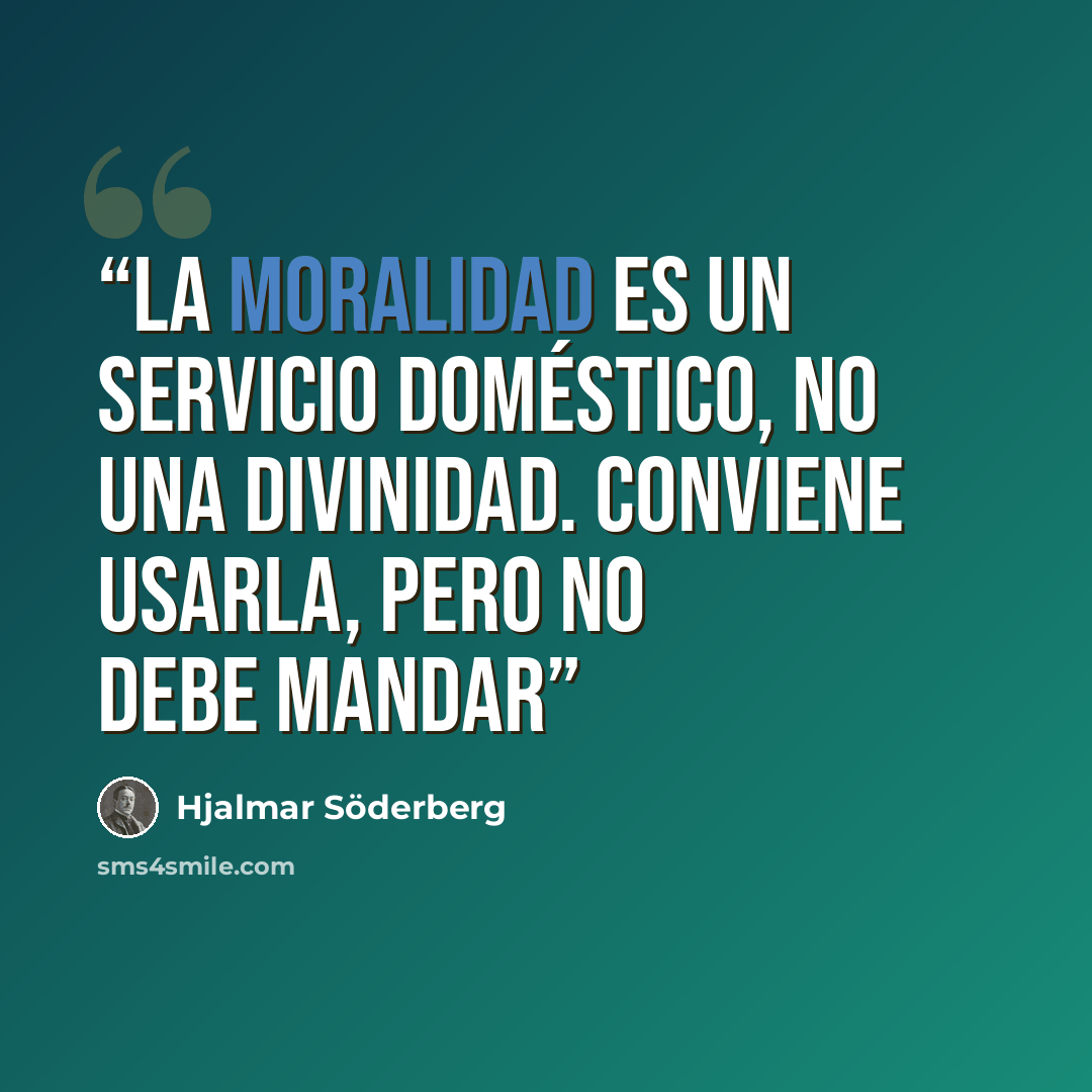 “La moralidad es un servicio doméstico, no una divinidad. Conviene usarla, pero no debe mandar” quote by Hjalmar Söderberg