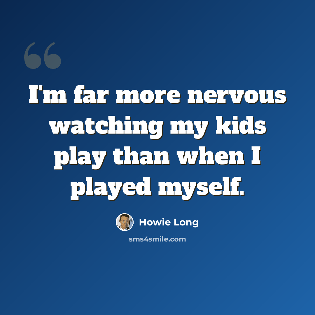 “I'm far more nervous watching my kids play than when I played myself.” quote by Howie Long