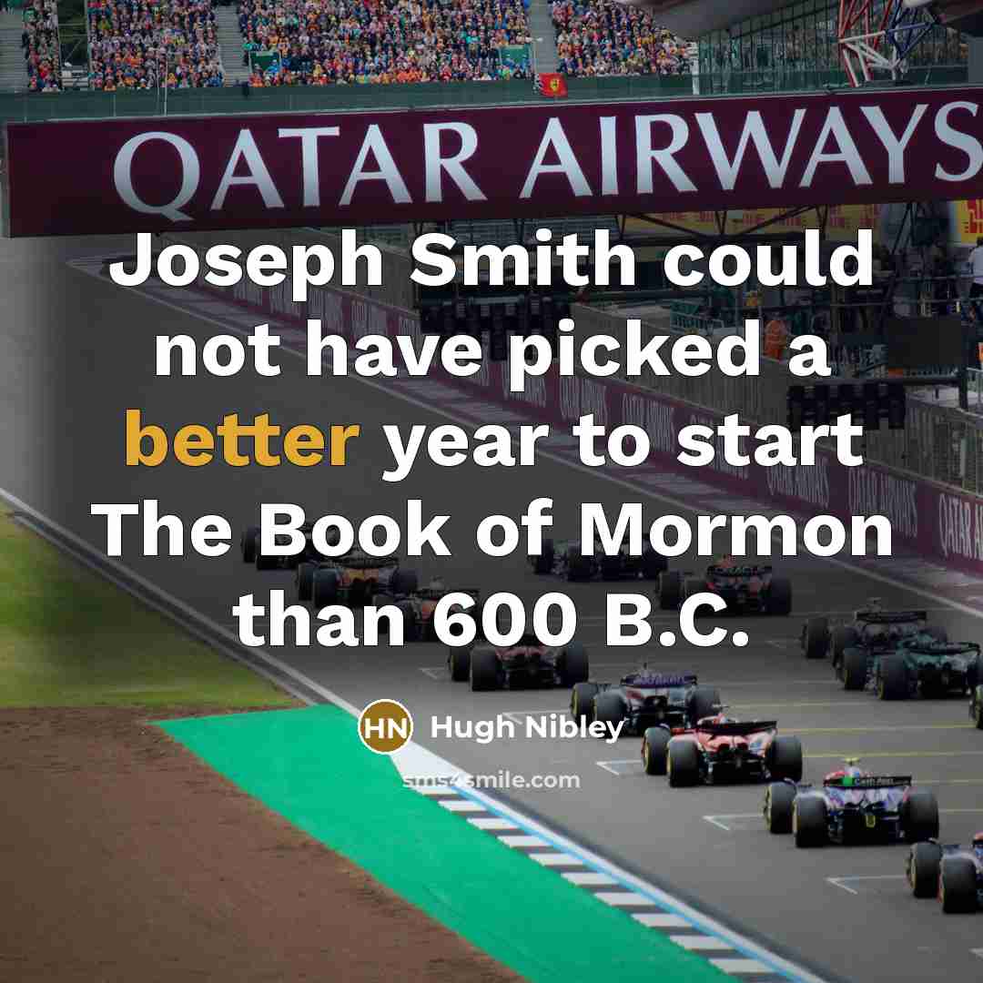 “Joseph Smith could not have picked a better year to start The Book of Mormon than 600 B.C.” quote by Hugh Nibley