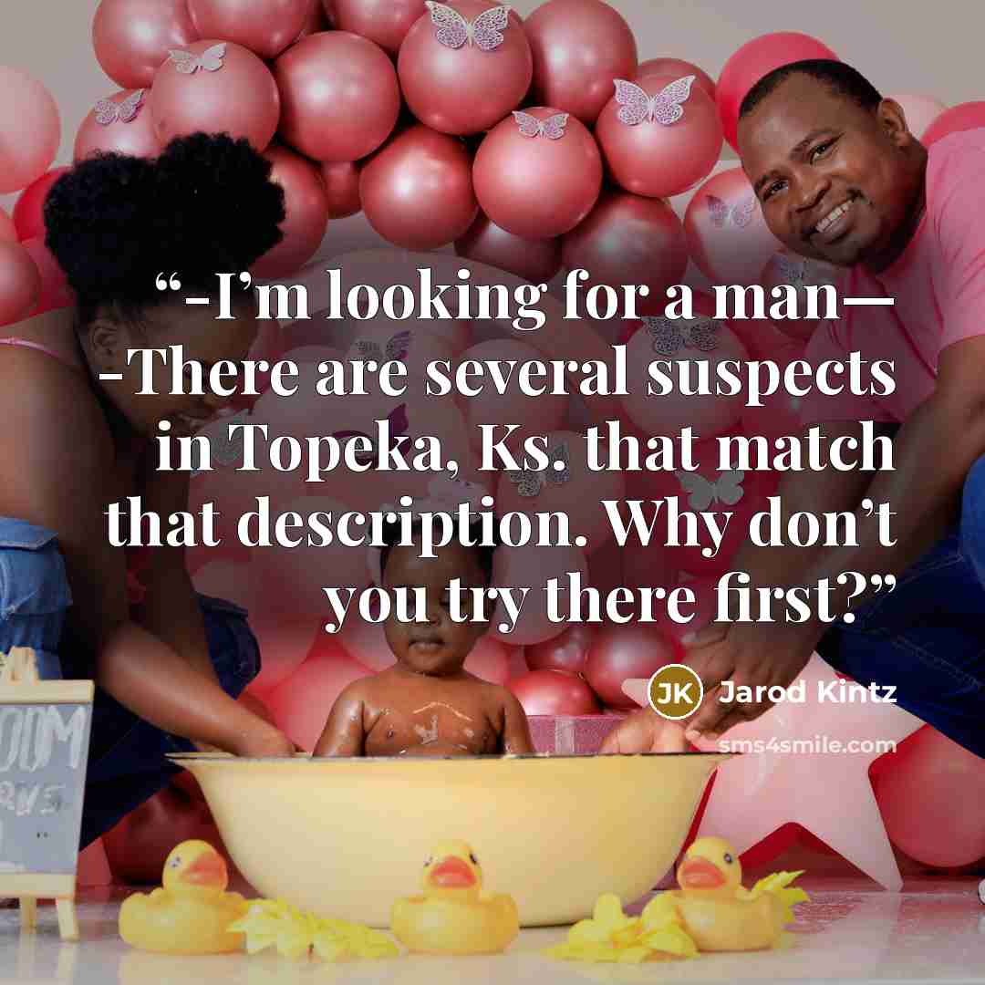 “-I’m looking for a man— -There are several suspects in Topeka, Ks. that match that description. Why don’t you try there first?” quote by Jarod Kintz