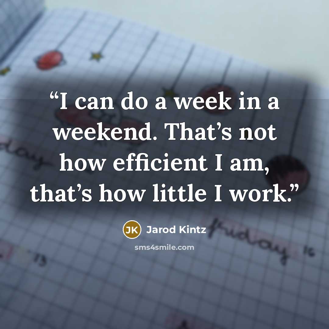 “I can do a week in a weekend. That’s not how efficient I am, that’s how little I work.” quote by Jarod Kintz