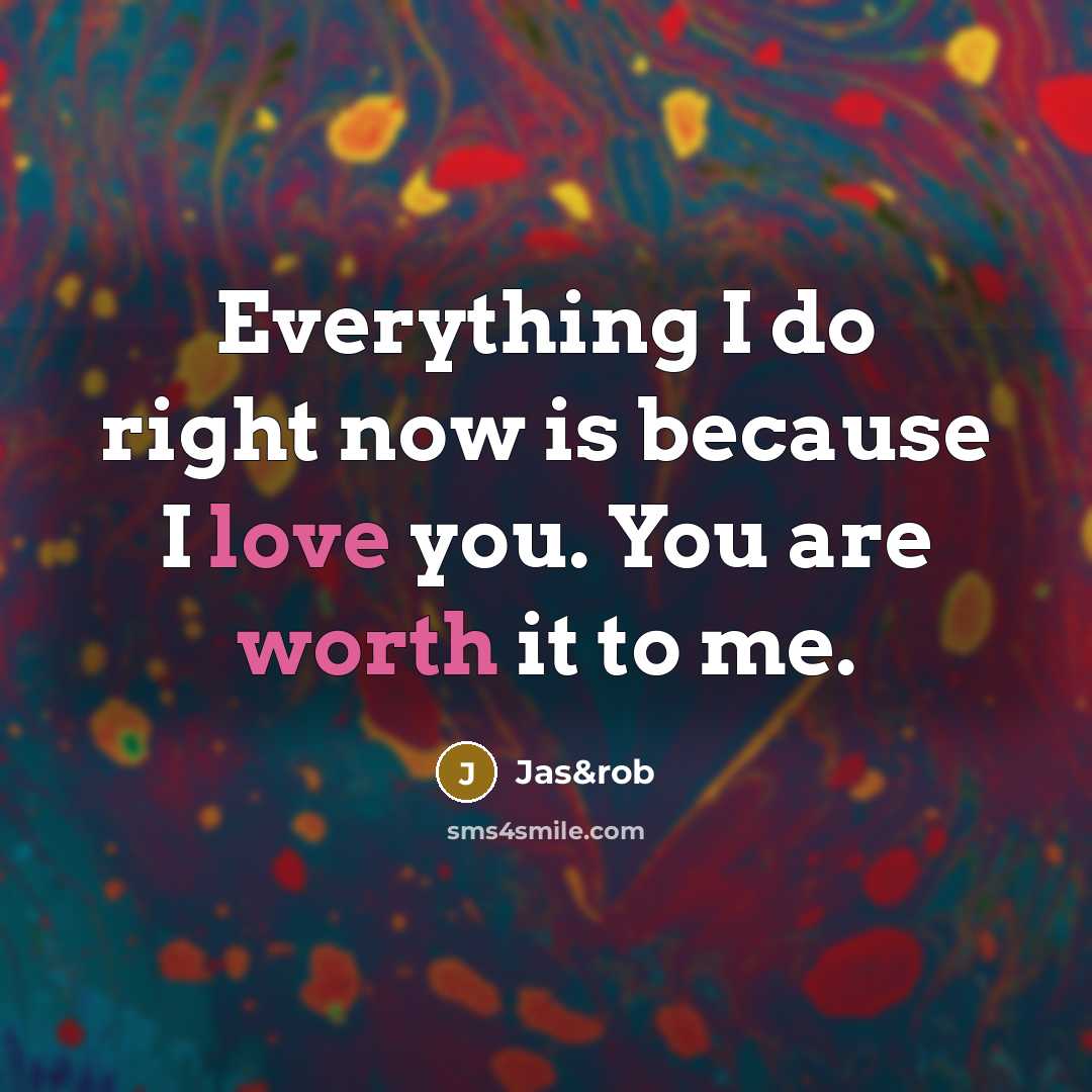 “Everything I do right now is because I love you. You are worth it to me.” quote by Jas&rob
