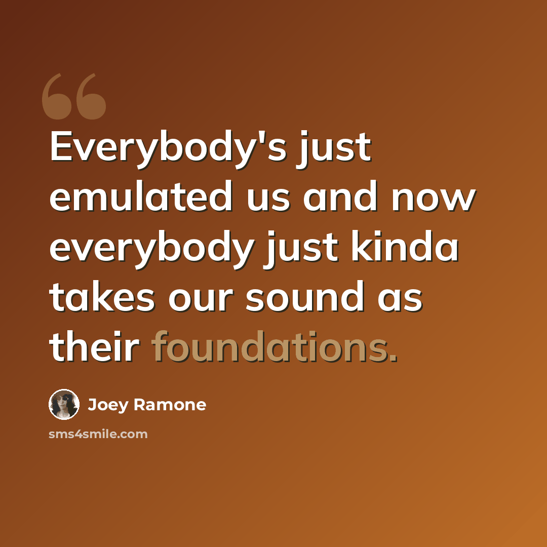 “Everybody's just emulated us and now everybody just kinda takes our sound as their foundations.” quote by Joey Ramone