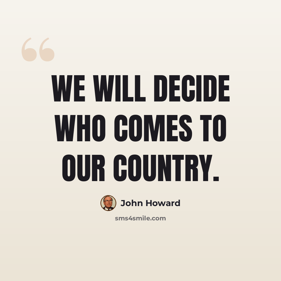 “We will decide who comes to our country.” quote by John Howard
