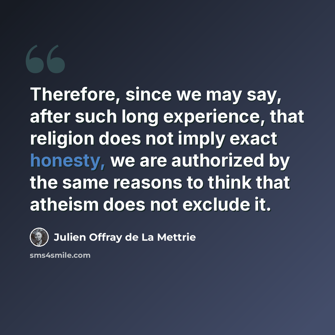 “Therefore, since we may say, after such long experience, that religion does not imply exact honesty, we are authorized by the same reasons to think that atheism does not exclude it.” quote by Julien Offray de La Mettrie