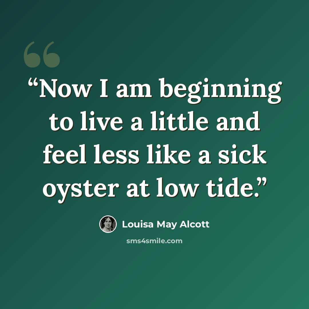 “Now I am beginning to live a little and feel less like a sick oyster at low tide.” quote by Louisa May Alcott
