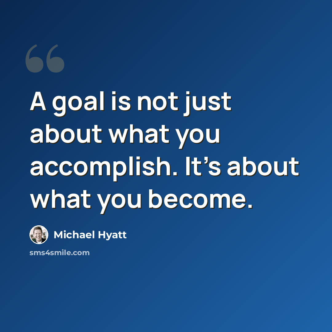 “A goal is not just about what you accomplish. It’s about what you become.” quote by Michael Hyatt