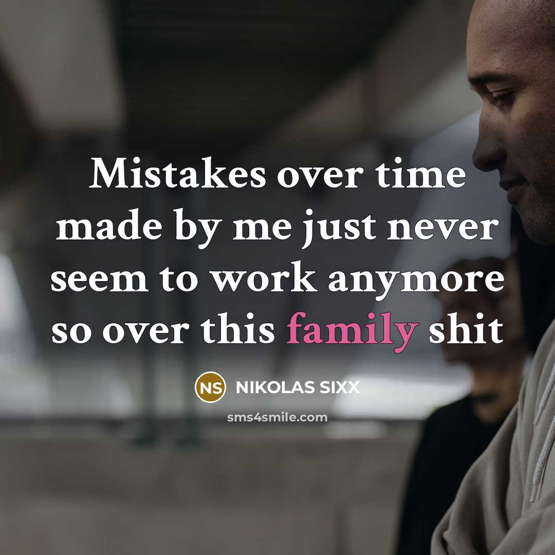 “Mistakes over time made by me just never seem to work anymore so over this family shit” quote by NIKOLAS SIXX
