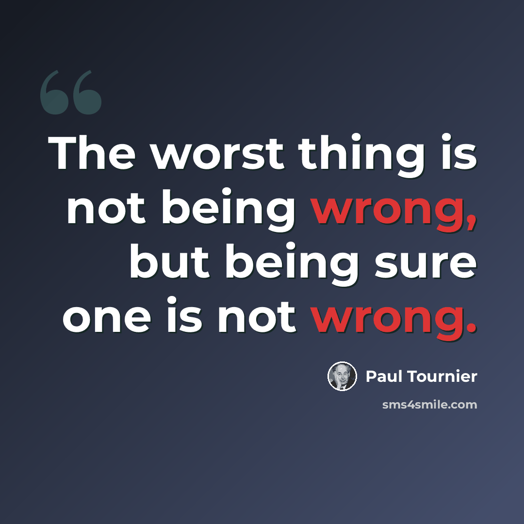 “The worst thing is not being wrong, but being sure one is not wrong.” quote by Paul Tournier