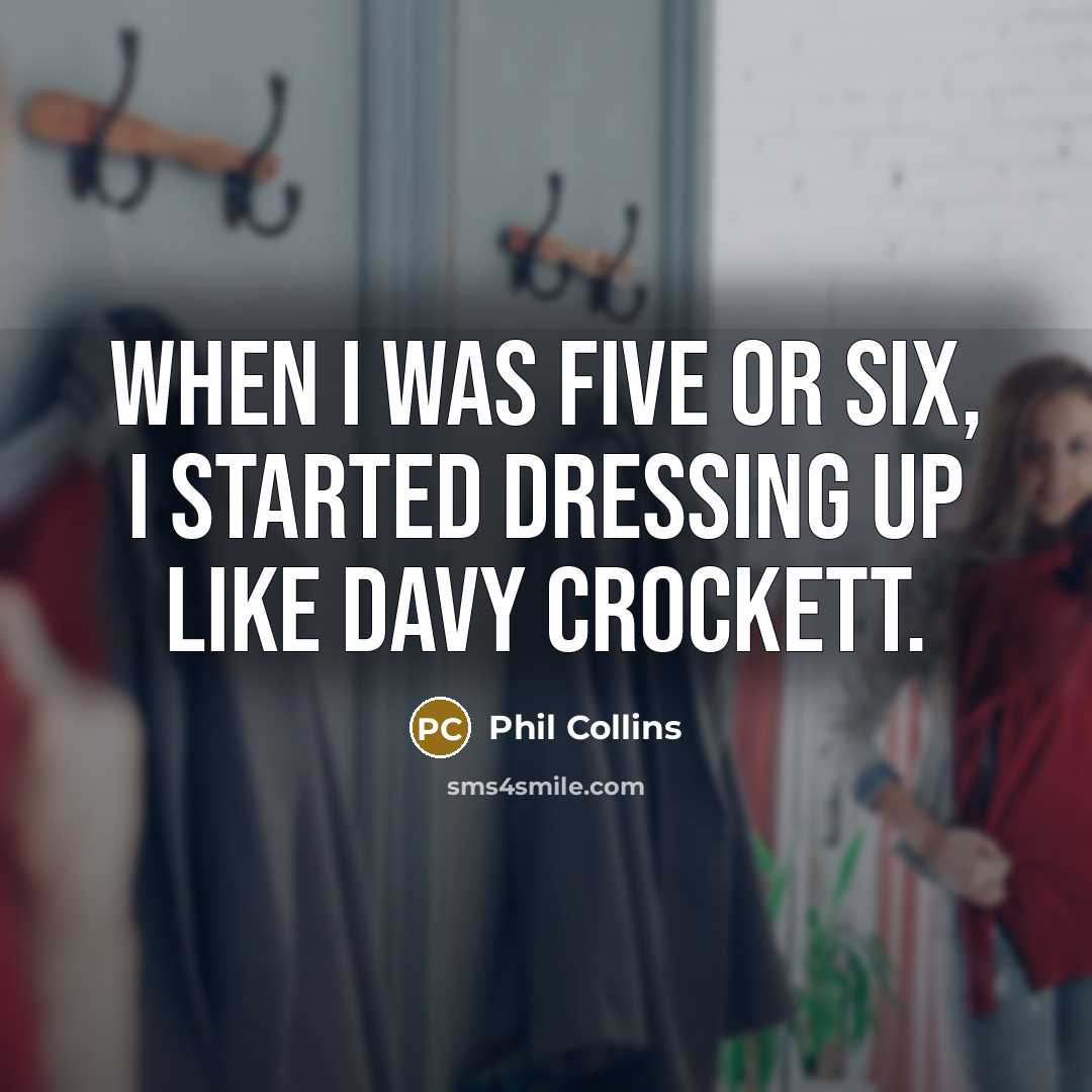 “When I was five or six, I started dressing up like Davy Crockett.” quote by Phil Collins