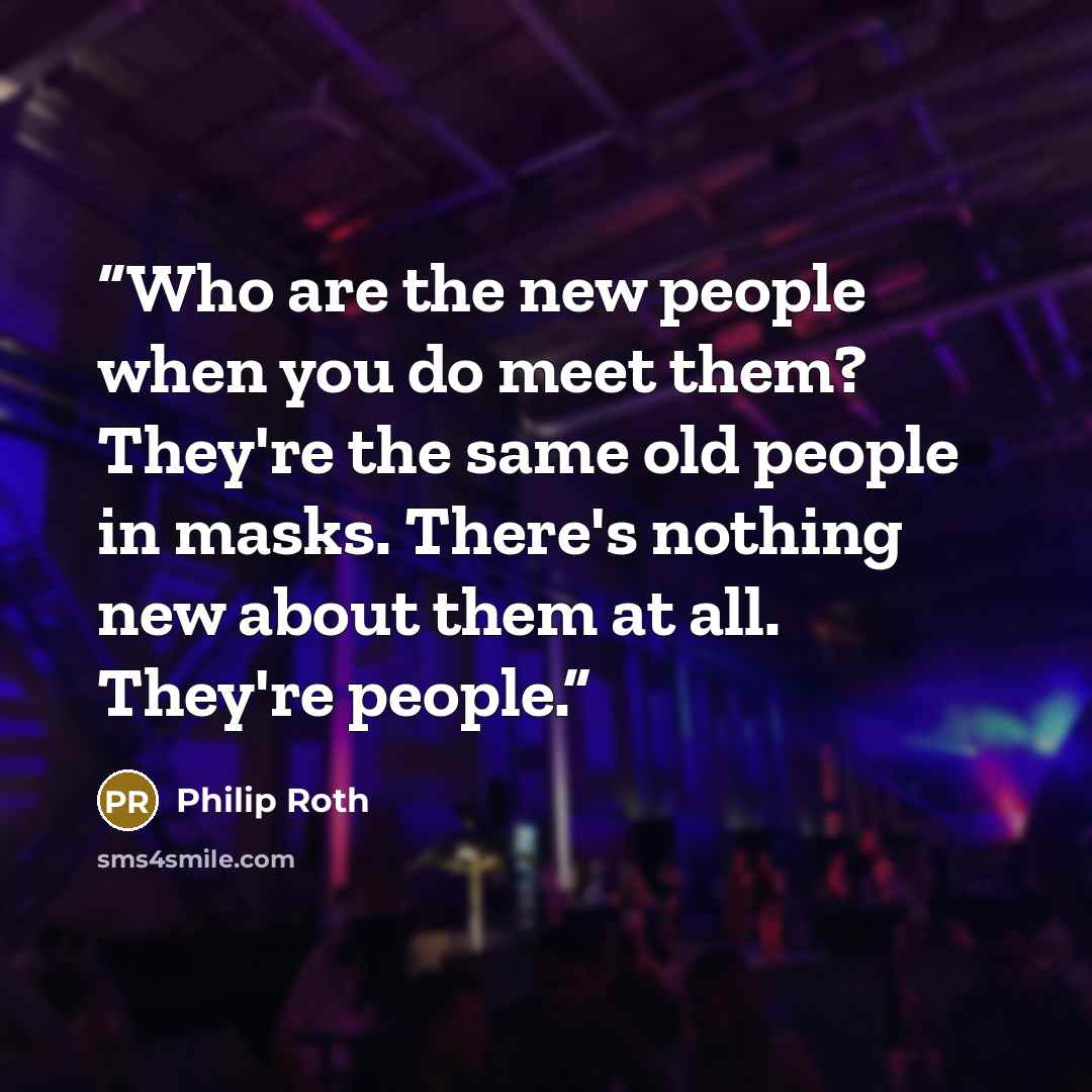 “Who are the new people when you do meet them? They're the same old people in masks. There's nothing new about them at all. They're people.” quote by Philip Roth