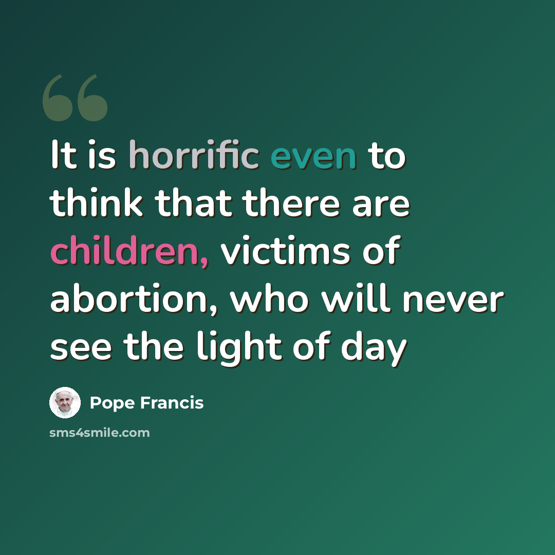 “It is horrific even to think that there are children, victims of abortion, who will never see the light of day” quote by Pope Francis