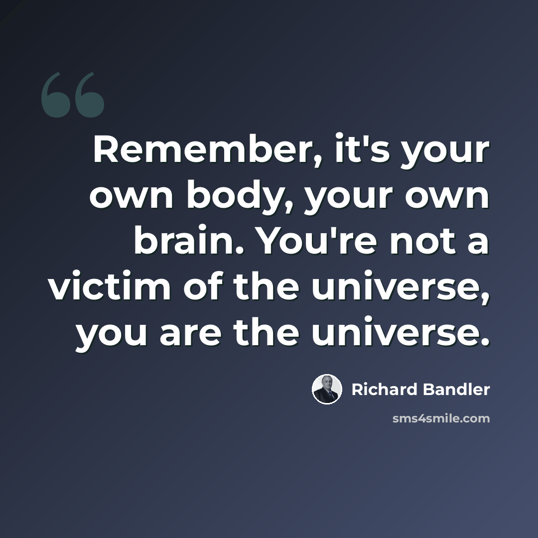 “Remember, it's your own body, your own brain. You're not a victim of the universe, you are the universe.” quote by Richard Bandler