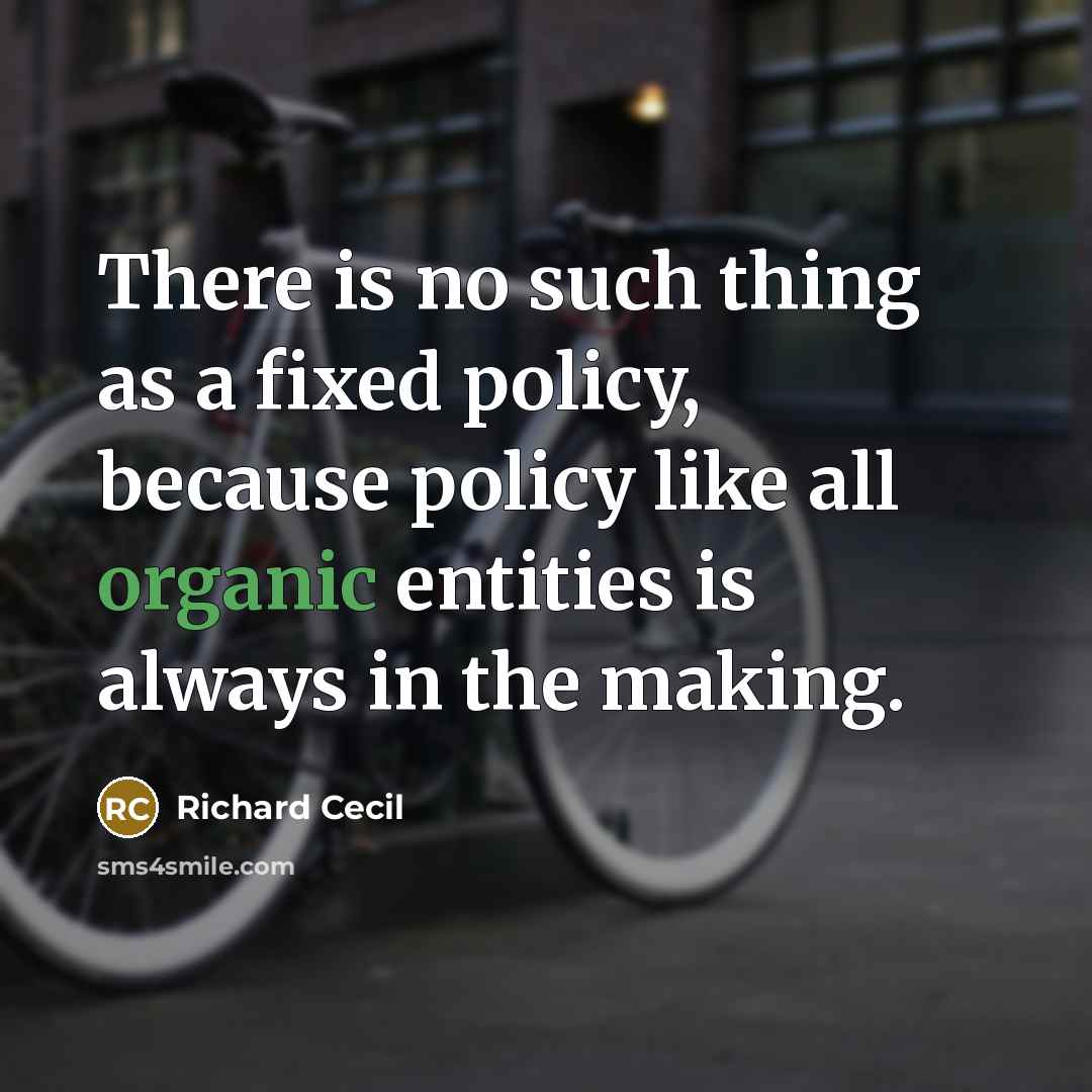“There is no such thing as a fixed policy, because policy like all organic entities is always in the making.” quote by Richard Cecil