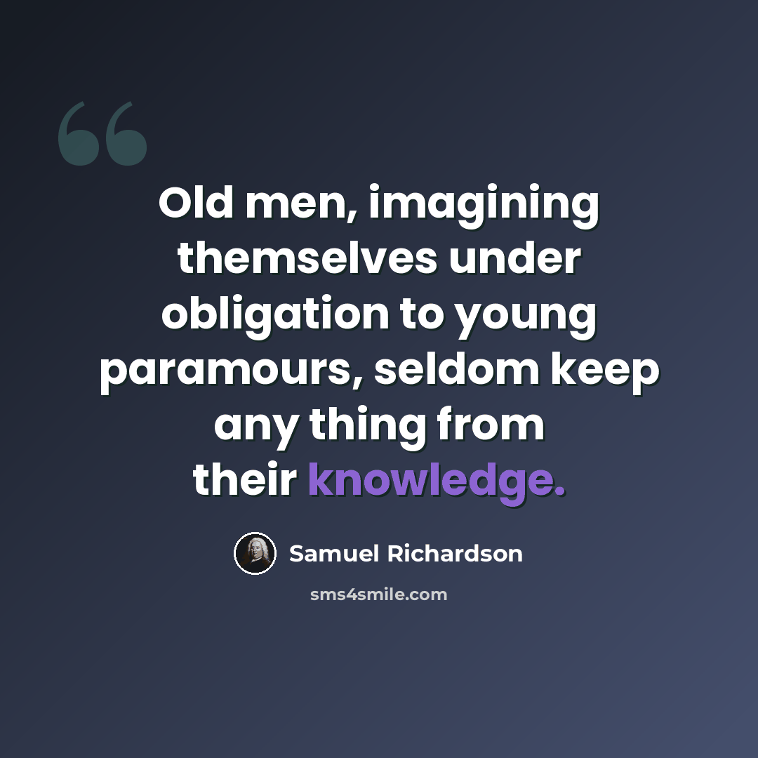 “Old men, imagining themselves under obligation to young paramours, seldom keep any thing from their knowledge.” quote by Samuel Richardson
