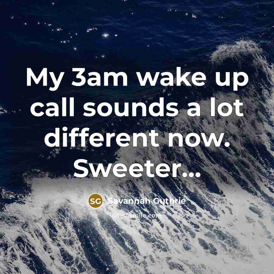 “My 3am wake up call sounds a lot different now. Sweeter...” quote by Savannah Guthrie