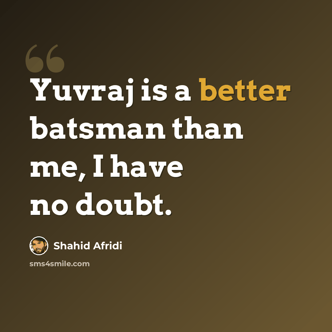 “Yuvraj is a better batsman than me, I have no doubt.” quote by Shahid Afridi