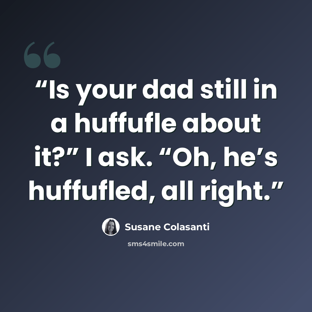 “Is your dad still in a huffufle about it?” I ask. “Oh, he’s huffufled, all right.” quote by Susane Colasanti