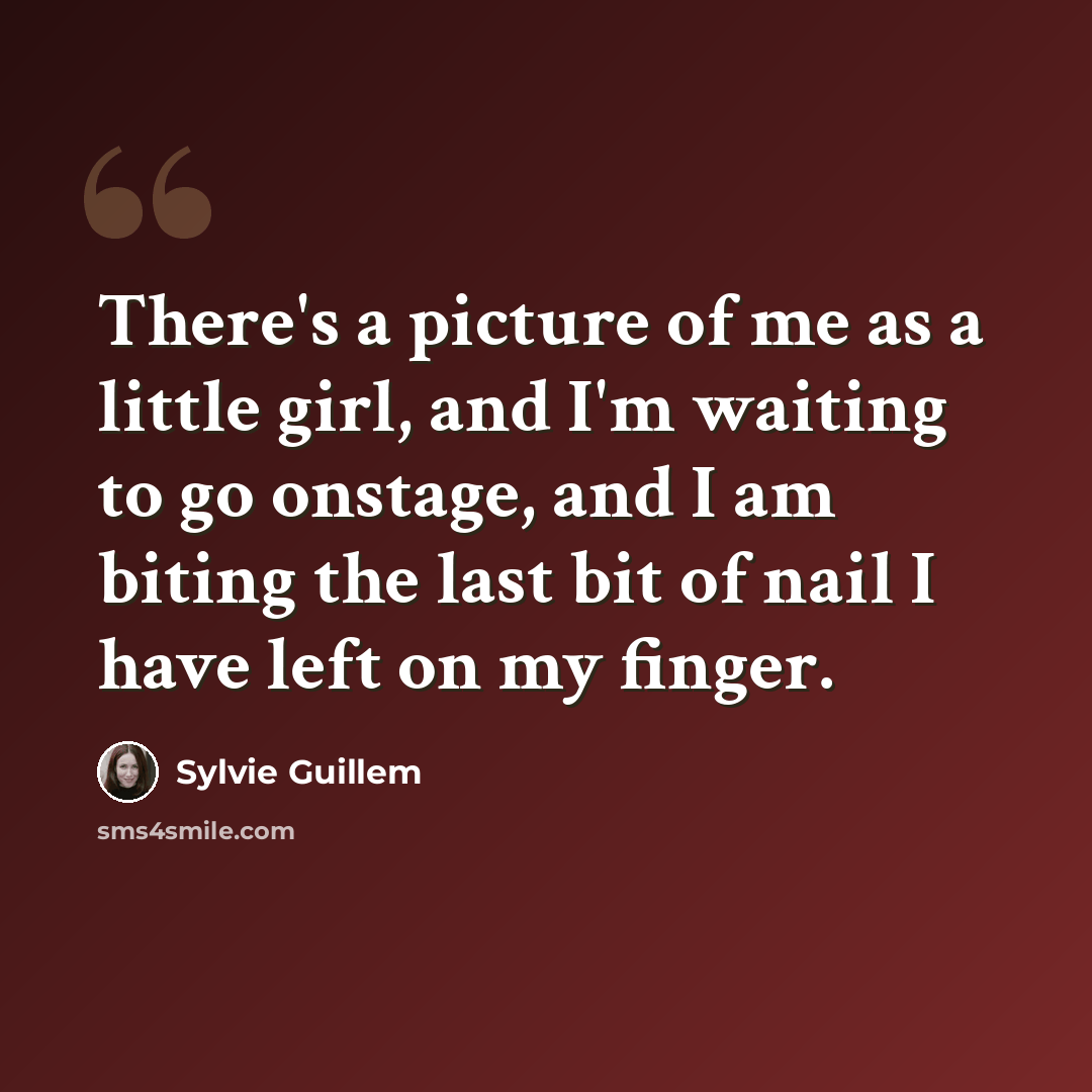 “There's a picture of me as a little girl, and I'm waiting to go onstage, and I am biting the last bit of nail I have left on my finger.” quote by Sylvie Guillem