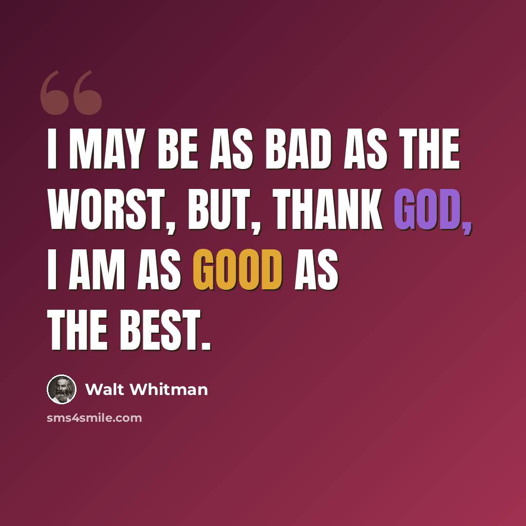 “I may be as bad as the worst, but, thank God, I am as good as the best.” quote by Walt Whitman