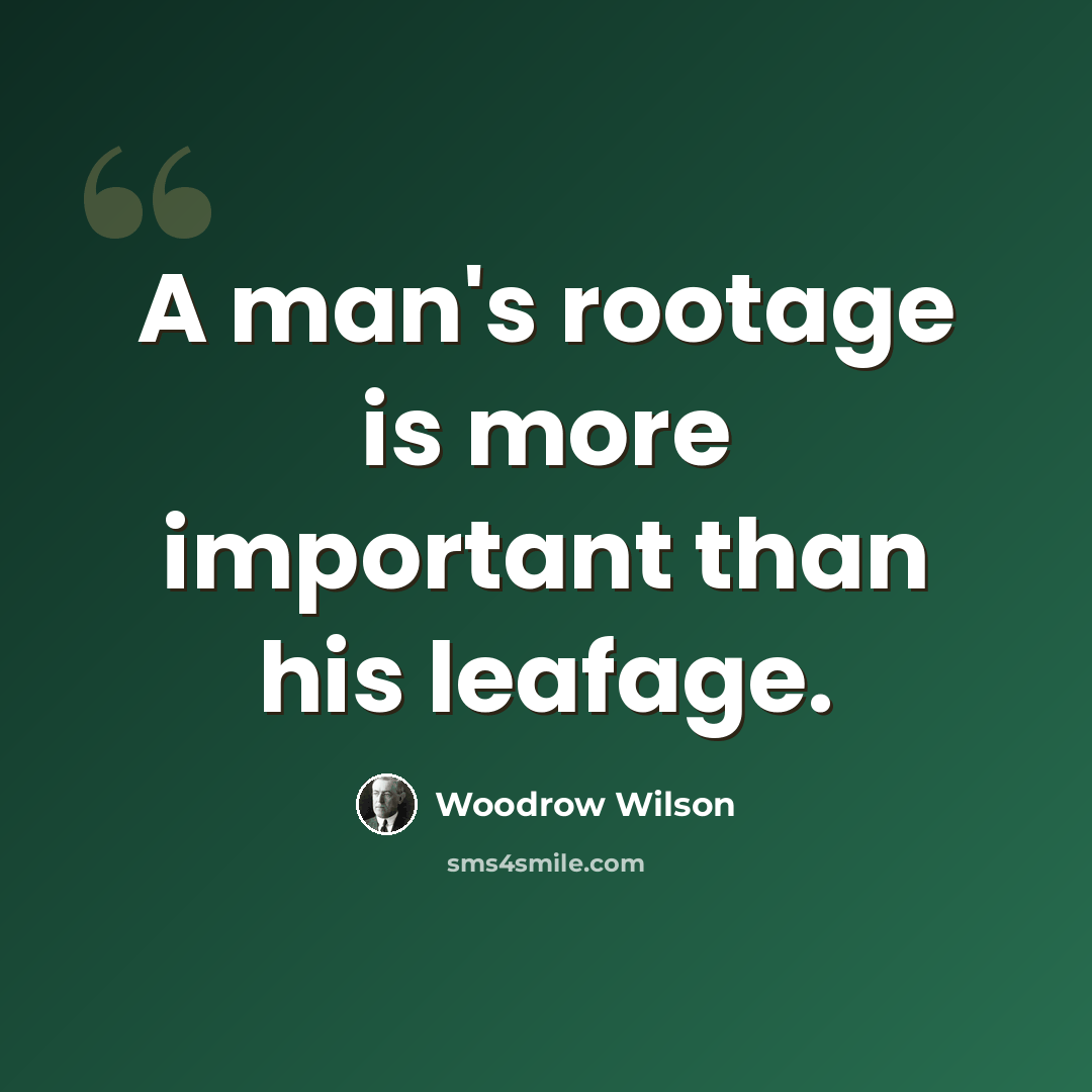 “A man's rootage is more important than his leafage.” quote by Woodrow Wilson
