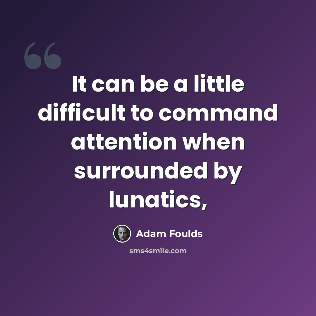 “It can be a little difficult to command attention when surrounded by lunatics,” quote by Adam Foulds
