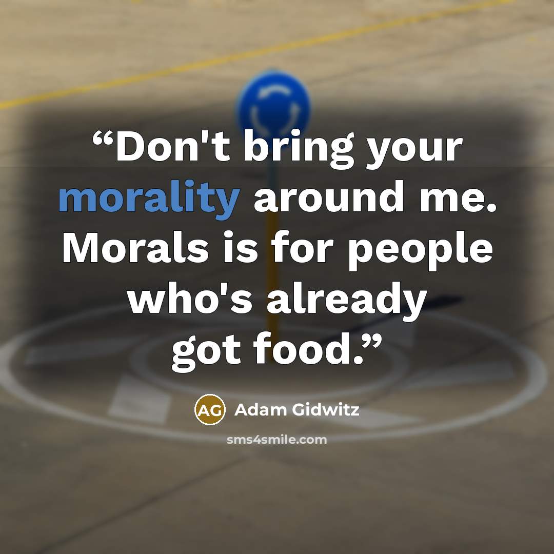 “Don't bring your morality around me. Morals is for people who's already got food.” quote by Adam Gidwitz