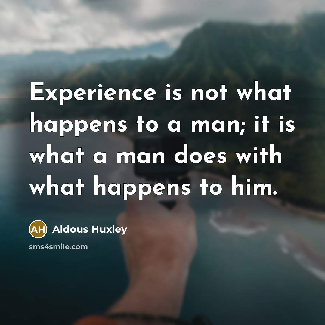 “Experience is not what happens to a man; it is what a man does with what happens to him.” quote by Aldous Huxley