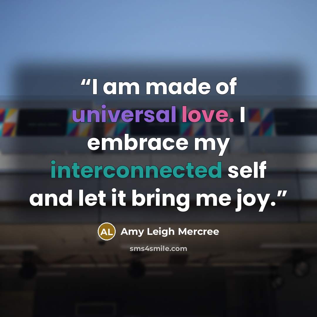“I am made of universal love. I embrace my interconnected self and let it bring me joy.” quote by Amy Leigh Mercree