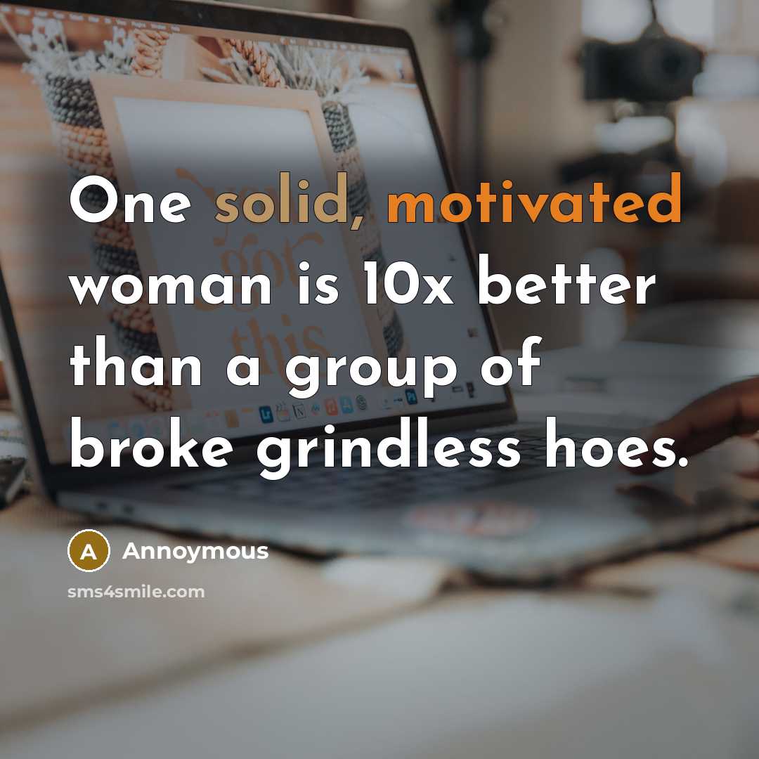 “One solid, motivated woman is 10x better than a group of broke grindless hoes.” quote by Annoymous