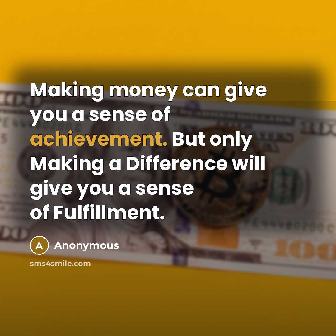“Making money can give you a sense of achievement. But only Making a Difference will give you a sense of Fulfillment.” quote by Anonymous